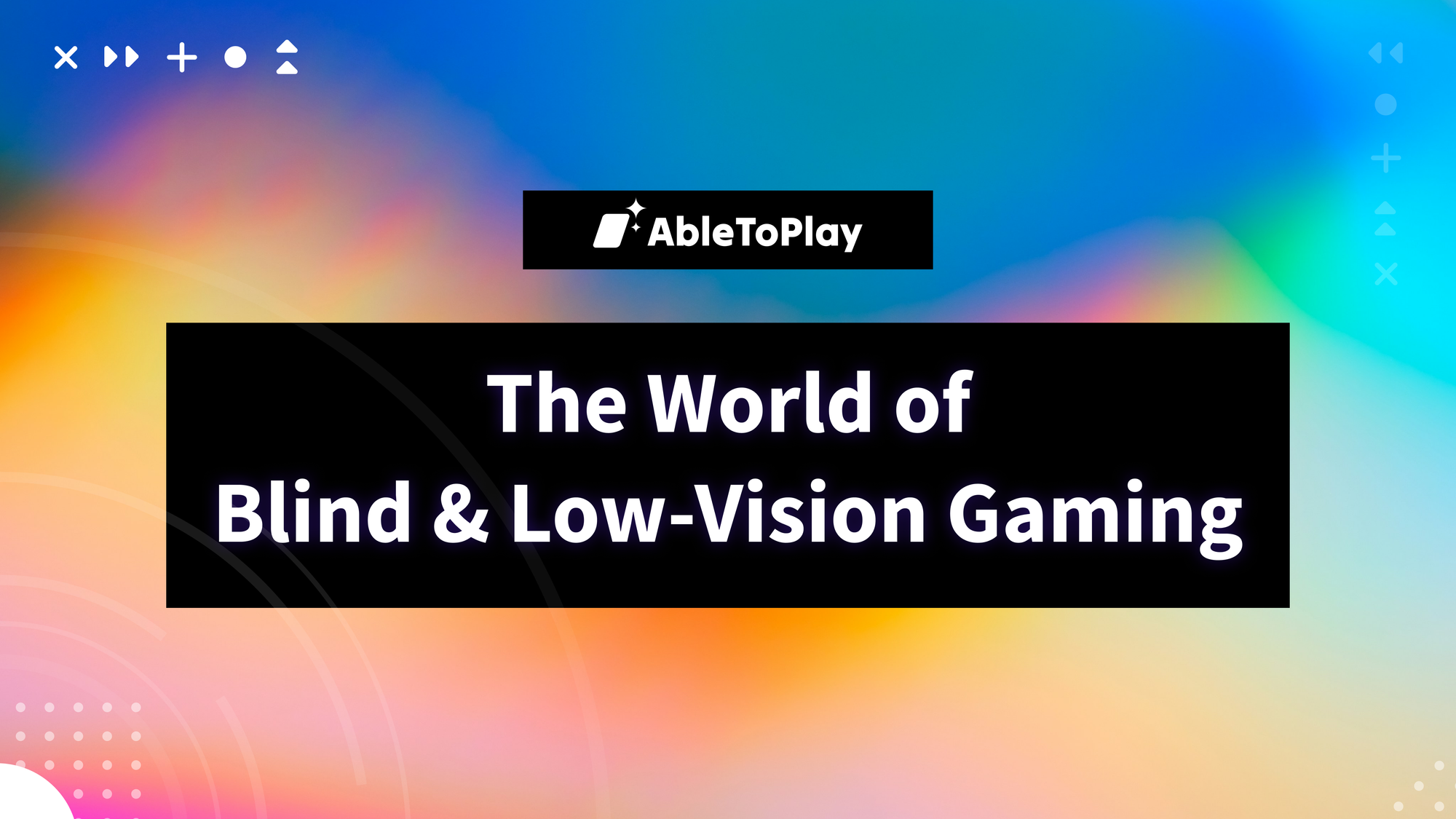 Orange graphical banner with the AbleToPlay logo and the text, "The World of Blind & Low-Vision Gaming"